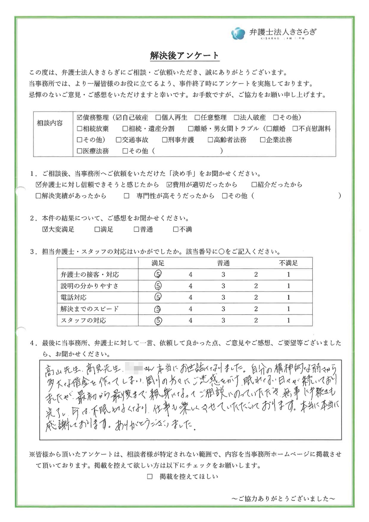 高山先生、高見先生、本当にお世話になりました。自分の精神的な弱さから多大な借金を作ってしまい、周りの方々にご迷惑をかけ、眠れない日々が続いておりましたが、最初から最後まで親身になってご相談にのっていただき、無事に手続きも完了し、今は不眠もなくなり仕事も楽しくさせていただいております。本当に本当に感謝しております。ありがとうございました