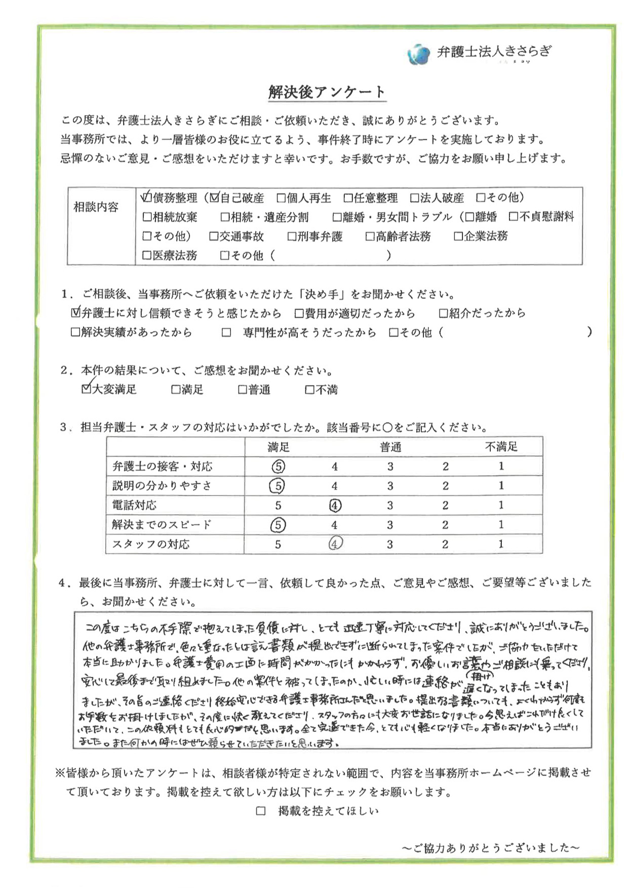 この度はとても迅速丁寧に対応してくださり、誠にありがとうございました。他の弁護士事務所で、書類が提出できずに断られてしまった案件でしたが、ご協力をいただけて本当に助かりました。弁護士費用の工面に時間がかかったにもかかわらず、お優しいお言葉掛けやご相談にも乗ってくださり、安心して最後まで取り組めました。今思えばこれだけ良くしていただいて、この依頼料もとても良心的だと思います。全て完遂できた今、とても心も軽くなりました。本当にありがとうございました。また何かの時にはぜひ頼らせていただきたいと思います